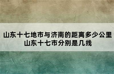山东十七地市与济南的距离多少公里 山东十七市分别是几线